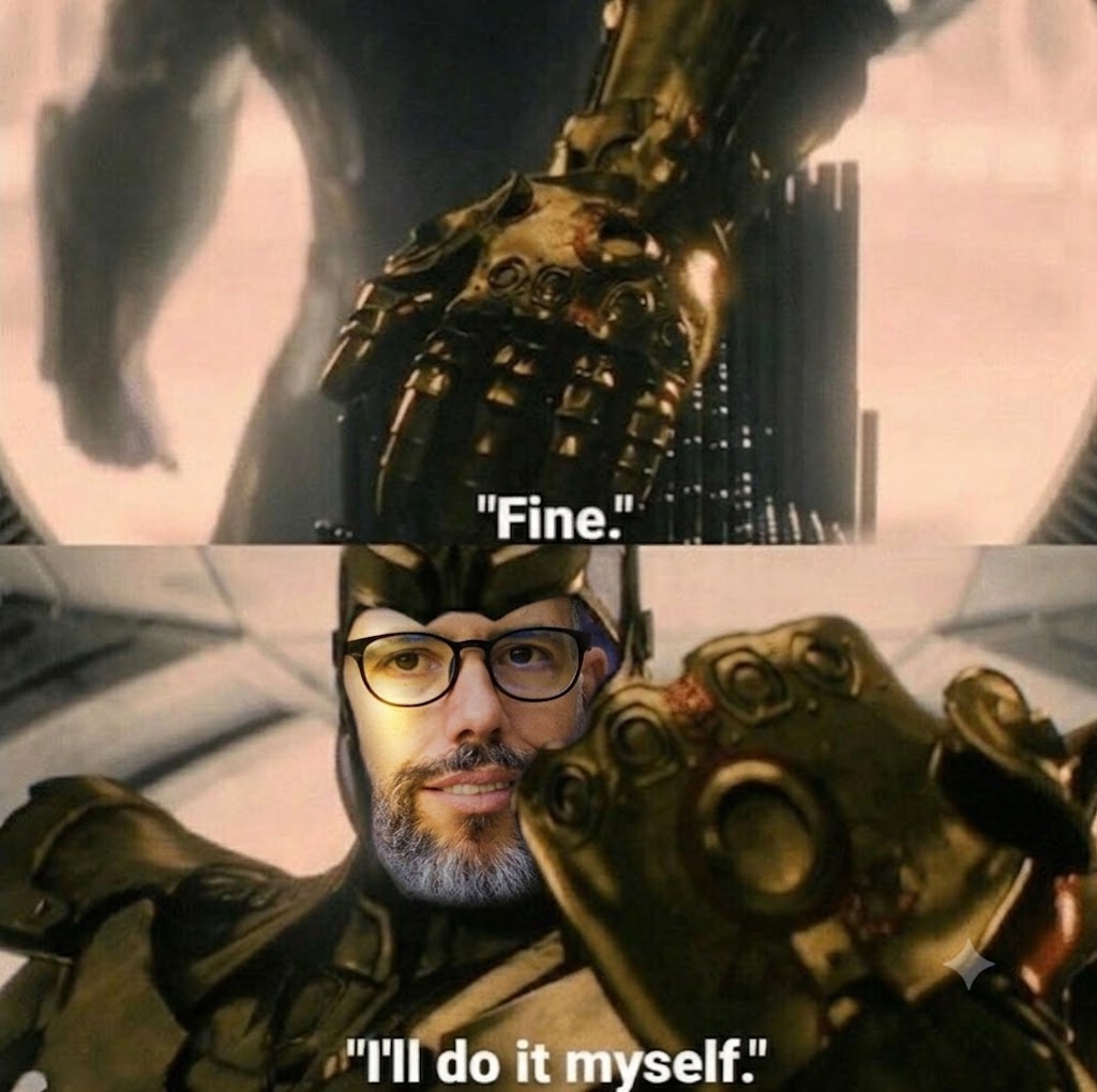 An engineer's meme puts my face on Thanos, with the caption: Fine. I'll do it myself.